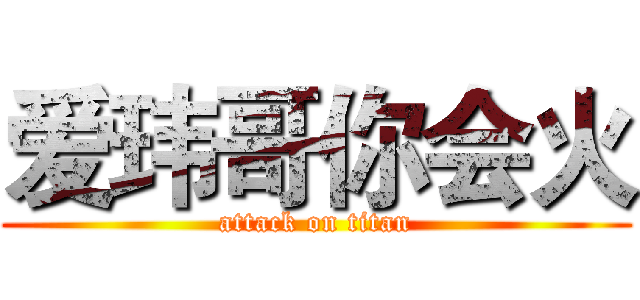 爱玮哥你会火 (attack on titan)