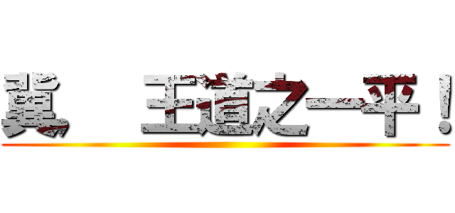 冀， 王道之一平！ ()