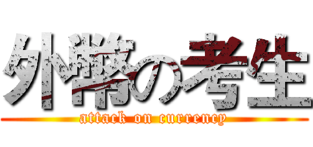 外幣の考生 (attack on currency)