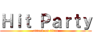 Ｈｉｔ Ｐａｒｔｙ (attack on titan)