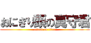 おにぎり頭の真守君 (attack on titan)