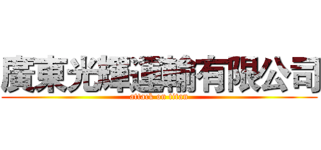 廣東光輝運輸有限公司 (attack on titan)