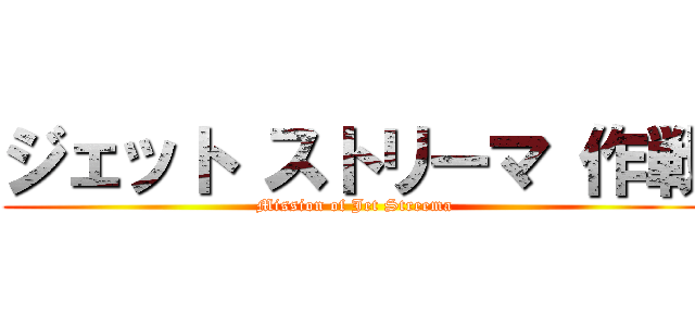 ジェット ストリーマ 作戦 (Mission of Jet Streema)