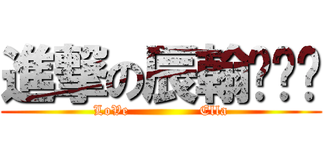 進撃の辰翰ˋˇˊ (LoVe               Ella)