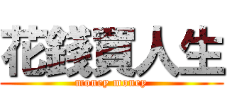 花錢買人生 (money money)