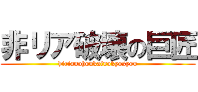 非リア破壊の巨匠 (hirianohoukainokyosyou)