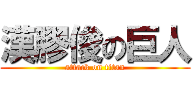 漢膠俊の巨人 (attack on titan)