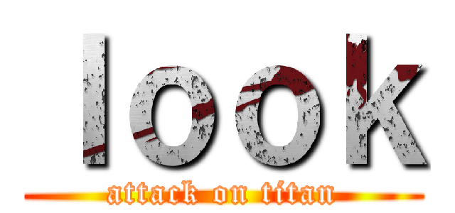 ｌｏｏｋ (attack on titan)