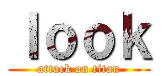 ｌｏｏｋ (attack on titan)