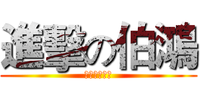 進擊の伯鴻 (以上存屬虛構)