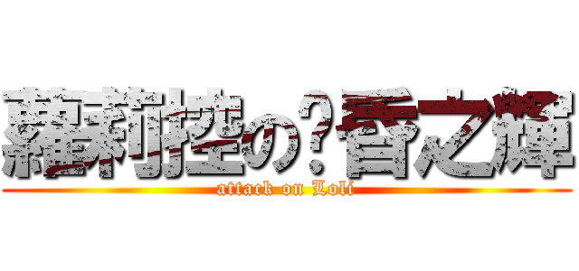 蘿莉控の黃昏之輝 (attack on Loli)