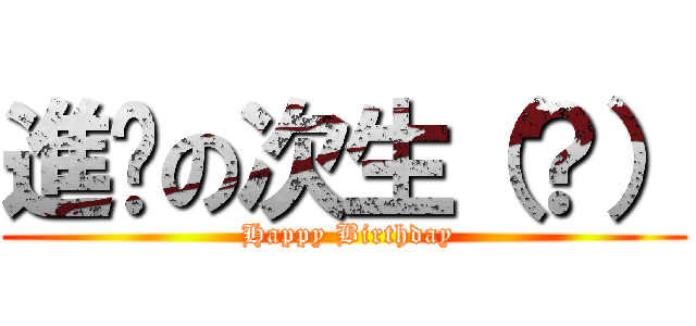 進擊の次生（？） ( Happy Birthday)