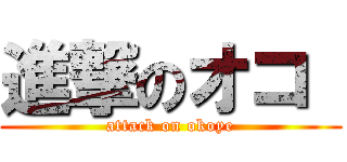進撃のオコ  (attack on okoye)