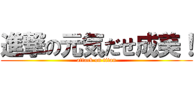 進撃の元気だせ成美！ (attack on titan)