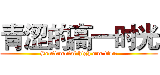 青涩的高一时光 (Sentimental high one time)