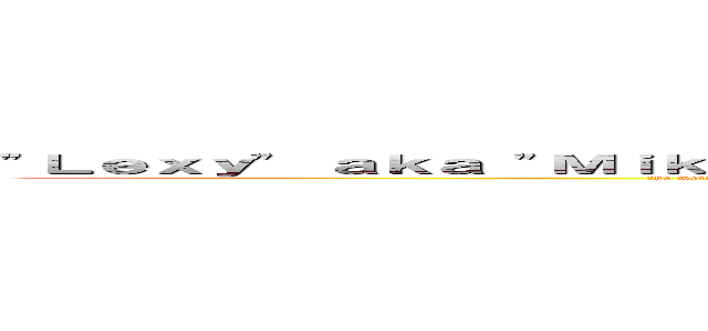 "Ｌｅｘｙ" ａｋａ "Ｍｉｋａｓａ ｗａｎｎａ ｂｅ" ａｎｄ "Ａｍｙ Ｌｅｅ ｆａｎａｔｉｃ" (the weirdly obscene and delightfully insightful and not to mention beautiful and o so modest always sassy sister who would kill for you)