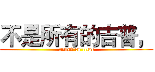 不是所有的吉普， (attack on titan)