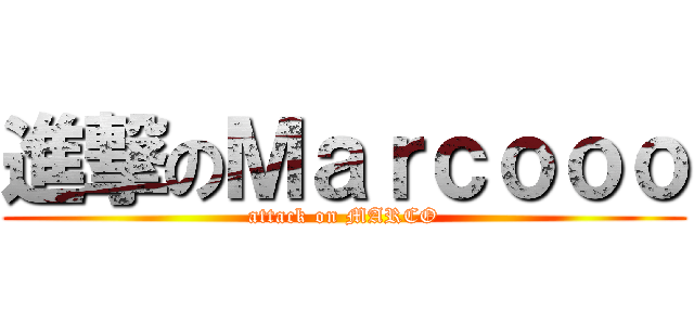 進撃のＭａｒｃｏｏｏ (attack on MARCO)