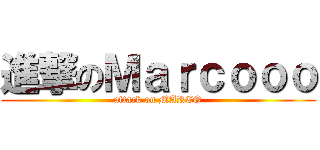 進撃のＭａｒｃｏｏｏ (attack on MARCO)