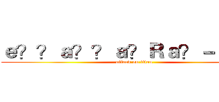 ｅ？？ａ？？ａ？Ｒａ？－ａ？？ (attack on titan)