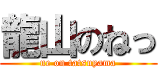 龍山のねっ (ne on tatsuyama)