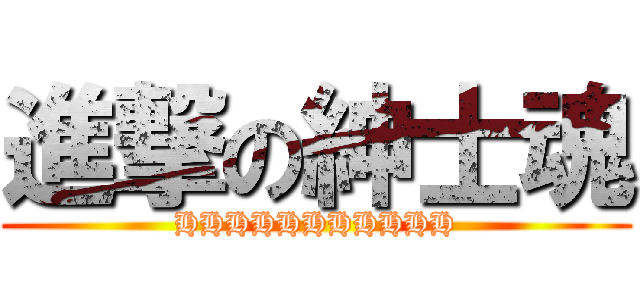 進撃の紳士魂 (HHHHHHHHHHH)