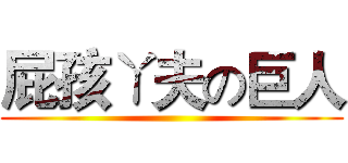 屁孩ㄚ夫の巨人 ()