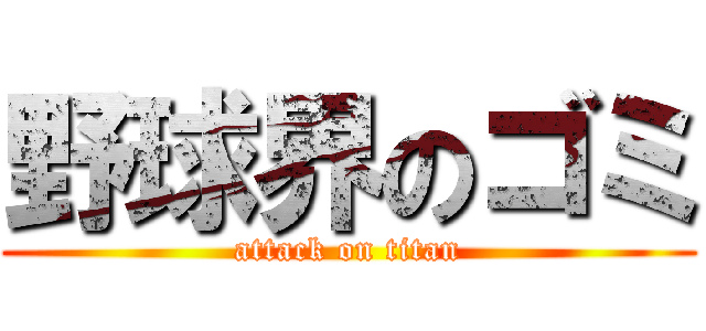野球界のゴミ (attack on titan)