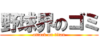 野球界のゴミ (attack on titan)