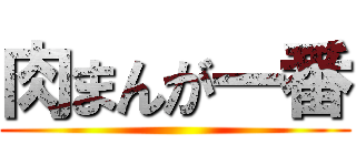肉まんが一番 ()