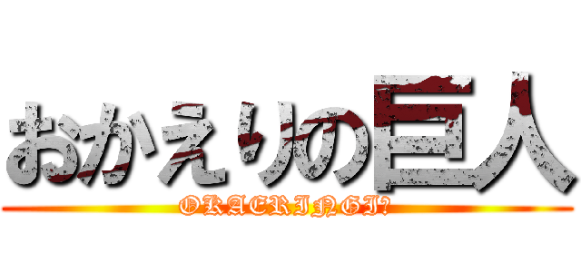 おかえりの巨人 (OKAERINGI☆)