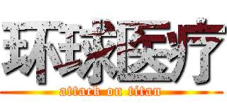 环球医疗 (attack on titan)