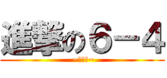 進撃の６－４ ( ~啦啦啦~)