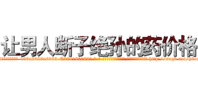 让男人断子绝孙的药价格 (让男人断子绝孙的药价格【电-186x2687x6963-Q278180069元-吉-药-业】我们做的是长期生意,靠的是老客户长期支持 http://sngk.net/h0oq9s
)