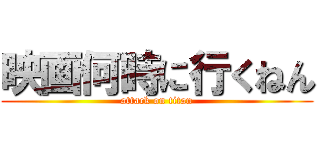 映画何時に行くねん (attack on titan)