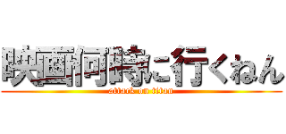 映画何時に行くねん (attack on titan)