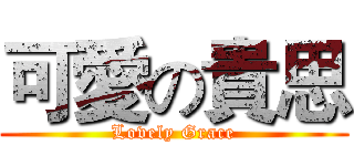可愛の貴思 (Lovely Grace)