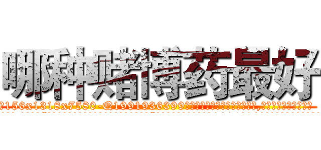 哪种赌博药最好 (哪种赌博药最好【电.话156x1318x7580-Q1991936399鑫宏药业】我们做的是长期生意,靠的是老客户长期支持
参考消息网2月20日报道 韩媒称，“剩女多、离婚率高的城市，房价一定会上涨。”这是中国经济学家金岩石2016年12月参加在上海举行的房地产相关论坛时说的话。
)