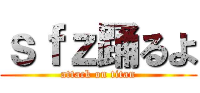 ｓｆｚ踊るよ (attack on titan)