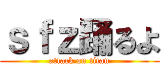 ｓｆｚ踊るよ (attack on titan)