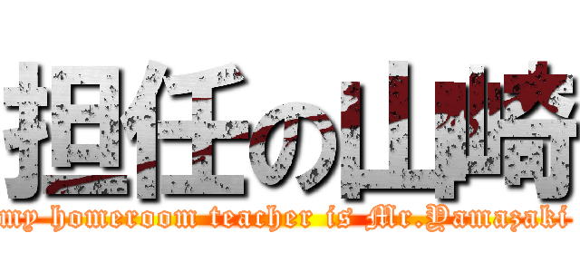 担任の山崎 (my homeroom teacher is Mr.Yamazaki)