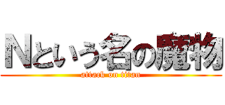 Ｎという名の魔物 (attack on titan)