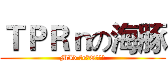 ＴＰＲｎの海豚 (MId 主e副Qの犽宿)