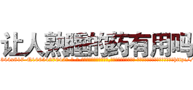 让人熟睡的药有用吗 (让人熟睡的药有用吗【电-话151x68344x817-Q1065427042元-吉-药-业】我们做的是长期生意,靠的是老客户长期支持 让人熟睡的药有用吗在发表了一篇http://sngk.net/rheE8F

参考消息网我们做的是长期生意,靠的是老客户长期支持也许我们早该意识到，就连鲍勃·霍斯金斯（金球奖戏剧类电影男主角 
)