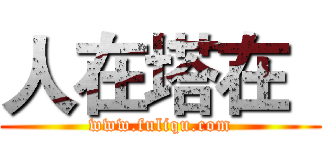 人在塔在
 (www.fuliqu.com)