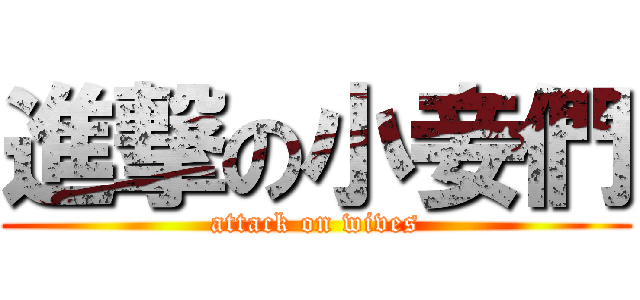 進撃の小妾們 (attack on wives)