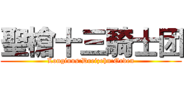 聖槍十三騎士团 (Longinus:Dreizehn:Orden)