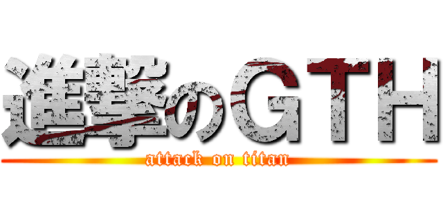 進撃のＧＴＨ (attack on titan)