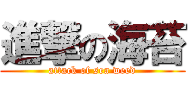進撃の海苔 (attack of sea weed)