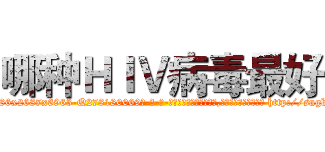 哪种ＨＩＶ病毒最好 (哪种HIV病毒最好【电-186x2687x6963-Q278180069元-吉-药-业】我们做的是长期生意,靠的是老客户长期支持 http://sngk.net/0tEASz
)